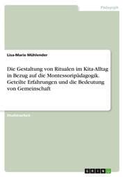 Cover von Die Gestaltung von Ritualen im Kita-Alltag in Bezug auf die Montessoripädagogik. Geteilte Erfahrungen und die Bedeutung von Gemeinschaft
