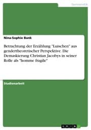 Cover von Betrachtung der Erzählung 'Luischen' aus gendertheoretischer Perspektive. Die Demaskierung Christian Jacobys in seiner Rolle als 'homme fragile'