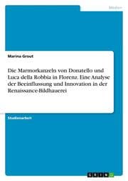 Cover von Die Marmorkanzeln von Donatello und Luca della Robbia in Florenz. Eine Analyse der Beeinflussung und Innovation in der Renaissance-Bildhauerei