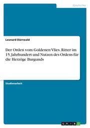 Cover von Der Orden vom Goldenen Vlies. Ritter im 15. Jahrhundert und Nutzen des Ordens für die Herzöge Burgunds