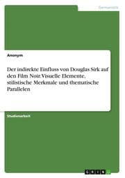 Cover von Der indirekte Einfluss von Douglas Sirk auf den Film Noir. Visuelle Elemente, stilistische Merkmale und thematische Parallelen