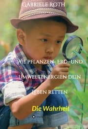 Cover von Wie Pflanzen- Erd- und Umweltenergien dein Leben retten - Spannender Gesundheitsratgeber über artgerechte Ernährung um Krankheiten und Seuchen und die Zerstörung der Natur und Umwelt zu verhindern.