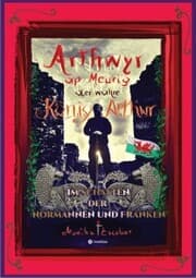 Cover von Arthwyr ap Meurig, der wahre König Arthur - Seit 1.443 Jahren nach seinem Tod in Kentucky, wird seine walisische Herkunft geleugnet, verwirrt und ignoriert.
