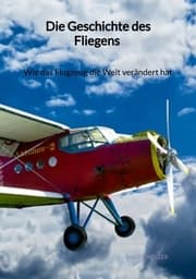 Cover von Die Geschichte des Fliegens - Wie das Flugzeug die Welt verändert hat