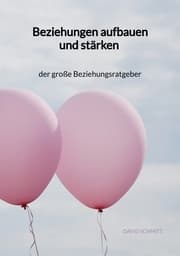 Cover von Beziehungen aufbauen und stärken - der große Beziehungsratgeber
