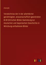 Cover von Verzeichniss der in der allerhöchst genehmigten, wissenschaftlich geordneten B.W Erkl'schen Bilder-Sammlung zur deutschen und bayerischen Geschichte in Würzburg enthaltenen Bilder