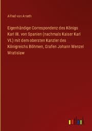 Cover von Eigenhändige Correspondenz des Königs Karl III. von Spanien (nachmals Kaiser Karl VI.) mit dem obersten Kanzler des Königreichs Böhmen, Grafen Johann Wenzel Wratislaw