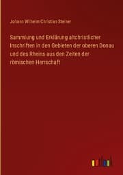 Cover von Sammlung und Erklärung altchristlicher Inschriften in den Gebieten der oberen Donau und des Rheins aus den Zeiten der römischen Herrschaft