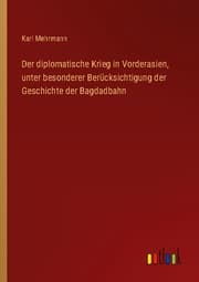 Cover von Der diplomatische Krieg in Vorderasien, unter besonderer Berücksichtigung der Geschichte der Bagdadbahn