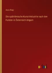 Cover von Die spätrömische Kunst-Industrie nach den Funden in Österreich-Ungarn