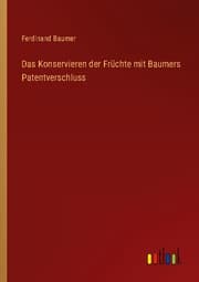Cover von Das Konservieren der Früchte mit Baumers Patentverschluss