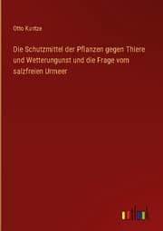Cover von Die Schutzmittel der Pflanzen gegen Thiere und Wetterungunst und die Frage vom salzfreien Urmeer