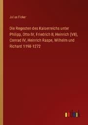Cover von Die Regesten des Kaiserreichs unter Philipp, Otto IV, Friedrich II, Heinrich (VII), Conrad IV, Heinrich Raspe, Wilhelm und Richard 1198-1272