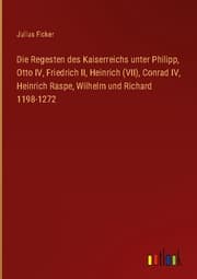 Cover von Die Regesten des Kaiserreichs unter Philipp, Otto IV, Friedrich II, Heinrich (VII), Conrad IV, Heinrich Raspe, Wilhelm und Richard 1198-1272