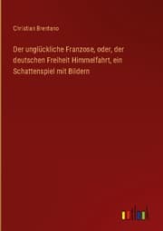 Cover von Der unglückliche Franzose, oder, der deutschen Freiheit Himmelfahrt, ein Schattenspiel mit Bildern