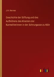Cover von Geschichte der Stiftung und des Aufblühens des Klosters der Karmeliterinnen in der Schnurgasse zu Köln