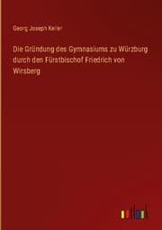 Cover von Die Gründung des Gymnasiums zu Würzburg durch den Fürstbischof Friedrich von Wirsberg