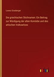 Cover von Die griechischen Stichnamen: Ein Beitrag zur Würdigung der alten Komödie und des attischen Volkswitzes