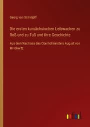 Cover von Die ersten kursächsischen Leibwachen zu Roß und zu Fuß und Ihre Geschichte