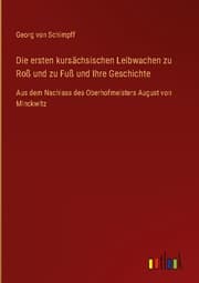 Cover von Die ersten kursächsischen Leibwachen zu Roß und zu Fuß und Ihre Geschichte