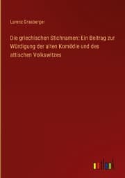 Cover von Die griechischen Stichnamen: Ein Beitrag zur Würdigung der alten Komödie und des attischen Volkswitzes