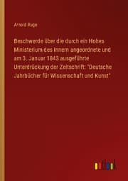 Cover von Beschwerde über die durch ein Hohes Ministerium des Innern angeordnete und am 3. Januar 1843 ausgeführte Unterdrückung der Zeitschrift: 'Deutsche Jahrbücher für Wissenschaft und Kunst'