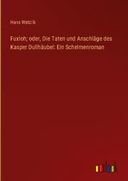 Cover von Fuxloh; oder, Die Taten und Anschläge des Kasper Dullhäubel: Ein Schelmenroman