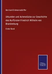 Cover von Urkunden und Actenstücke zur Geschichte des Kurfürsten Friedrich Wilhelm von Brandenburg