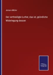 Cover von Der vertheidigte Luther, das ist, gründliche Widerlegung dessen