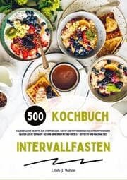 Cover von Intervallfasten Kochbuch: 500 kalorienarme Rezepte zum Stoffwechsel-Boost und Fettverbrennung (Intermittierendes Fasten leicht gemacht: Gesund Abnehmen mit 16:8 oder 5:2 - effektiv und nachhaltig!)