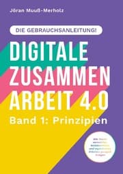 Cover von Digitale Zusammenarbeit 4.0 - die Gebrauchsanleitung! Band 1: Prinzipien. - Wie Teams vernetztes, kollaboratives und asynchrones Arbeiten geregelt kriegen