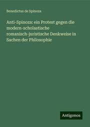 Cover von Anti-Spinoza: ein Protest gegen die modern-scholastische romanisch-juristische Denkweise in Sachen der Philosophie