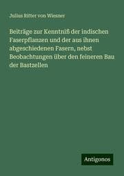 Cover von Beiträge zur Kenntniß der indischen Faserpflanzen und der aus ihnen abgeschiedenen Fasern, nebst Beobachtungen über den feineren Bau der Bastzellen
