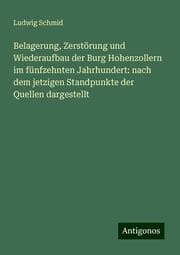 Cover von Belagerung, Zerstörung und Wiederaufbau der Burg Hohenzollern im fünfzehnten Jahrhundert: nach dem jetzigen Standpunkte der Quellen dargestellt