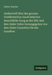 Cover von Denkschrift über den grossen Norddeutschen Kanal zwischen Brunsbüttler Koog an der Elbe und dem Kieler Hafen Herausgegeben von dem Kieler Committee für den Kanalbau