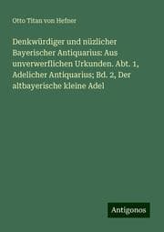 Cover von Denkwürdiger und nüzlicher Bayerischer Antiquarius: Aus unverwerflichen Urkunden. Abt. 1, Adelicher Antiquarius; Bd. 2, Der altbayerische kleine Adel