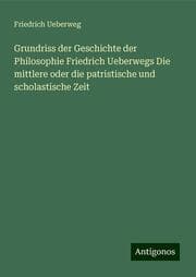 Cover von Grundriss der Geschichte der Philosophie Friedrich Ueberwegs Die mittlere oder die patristische und scholastische Zeit