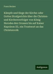 Cover von Kämpfe und Siege der Kirche: oder Gottes Strafgerichte über die Christen- und Kirchenverfolger von König Herodes den Grossen bis auf Kaiser Napoleon III.; ein Trostwort an das Christenvolk