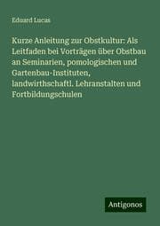 Cover von Kurze Anleitung zur Obstkultur: Als Leitfaden bei Vorträgen über Obstbau an Seminarien, pomologischen und Gartenbau-Instituten, landwirthschaftl. Lehranstalten und Fortbildungschulen