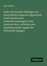 Cover von Ueber functionelle Störungen des menschlichen Auges im Allgemeinen sowie speciell nach Schuluntersuchungen in den Cantonen Bern, Solothurn und Neuenburg nebst Angabe der Hülfsmittel dagegen