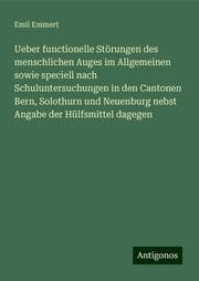 Cover von Ueber functionelle Störungen des menschlichen Auges im Allgemeinen sowie speciell nach Schuluntersuchungen in den Cantonen Bern, Solothurn und Neuenburg nebst Angabe der Hülfsmittel dagegen