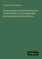 Cover von Ursprung und erste Entwickelung der Kirche Christi: in Vorlesungen über die Apostelgeschichte des Lucas