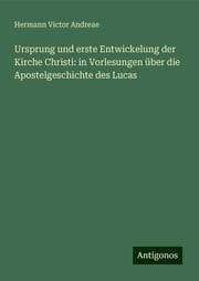 Cover von Ursprung und erste Entwickelung der Kirche Christi: in Vorlesungen über die Apostelgeschichte des Lucas