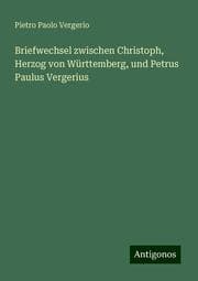 Cover von Briefwechsel zwischen Christoph, Herzog von Württemberg, und Petrus Paulus Vergerius