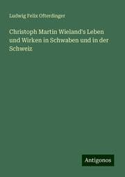 Cover von Christoph Martin Wieland's Leben und Wirken in Schwaben und in der Schweiz