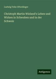 Cover von Christoph Martin Wieland's Leben und Wirken in Schwaben und in der Schweiz