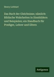 Cover von Das Buch der Gleichnisse; nämlich: Biblische Wahrheiten in Sinnbildern und Beispielen; ein Handbuch für Prediger, Lehrer und Eltern