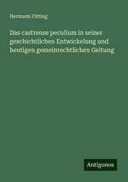 Cover von Das castrense peculium in seiner geschichtlichen Entwickelung und heutigen gemeinrechtlichen Geltung