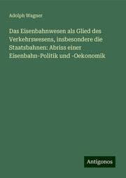 Cover von Das Eisenbahnwesen als Glied des Verkehrswesens, insbesondere die Staatsbahnen: Abriss einer Eisenbahn-Politik und -Oekonomik
