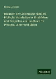Cover von Das Buch der Gleichnisse; nämlich: Biblische Wahrheiten in Sinnbildern und Beispielen; ein Handbuch für Prediger, Lehrer und Eltern